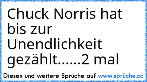 Chuck Norris hat bis zur Unendlichkeit gezählt......2 mal