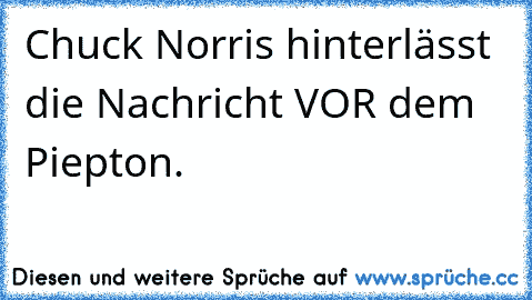 Chuck Norris hinterlässt die Nachricht VOR dem Piepton.