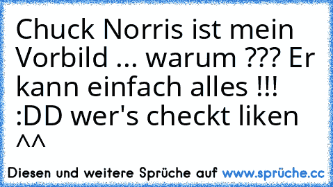 Chuck Norris ist mein Vorbild ... warum ??? Er kann einfach alles !!! :DD wer's checkt liken ^^