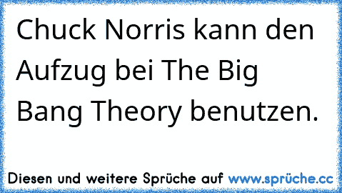 Chuck Norris kann den Aufzug bei The Big Bang Theory benutzen.