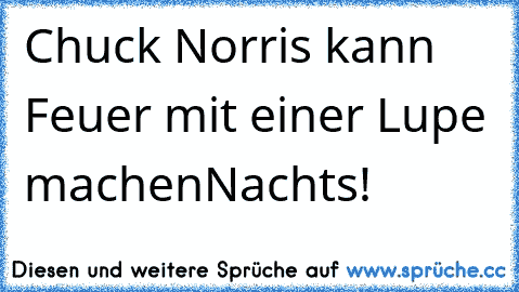 Chuck Norris kann Feuer mit einer Lupe machen…Nachts!