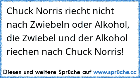 Chuck Norris riecht nicht nach Zwiebeln oder Alkohol, die Zwiebel und der Alkohol riechen nach Chuck Norris!