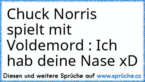 Chuck Norris spielt mit Voldemord : Ich hab deine Nase 
xD