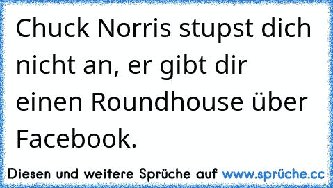 Chuck Norris stupst dich nicht an, er gibt dir einen Roundhouse über Facebook.