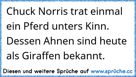 Chuck Norris trat einmal ein Pferd unters Kinn. Dessen Ahnen sind heute als Giraffen bekannt.