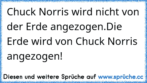 Chuck Norris wird nicht von der Erde angezogen.
Die Erde wird von Chuck Norris angezogen!