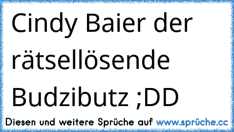 Cindy Baier der rätsellösende Budzibutz ;DD ♥