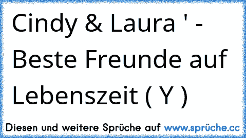 Cindy & Laura ♥' - Beste Freunde auf Lebenszeit ( Y )