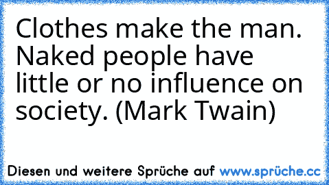 Clothes make the man. Naked people have little or no influence on society. (Mark Twain)