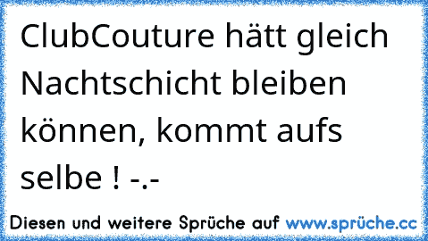 ClubCouture hätt gleich Nachtschicht bleiben können, kommt aufs selbe ! -.-