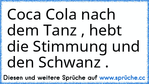 Coca Cola nach dem Tanz , hebt die Stimmung und den Schwanz .