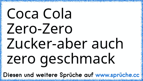 Coca Cola Zero
-Zero Zucker
-aber auch zero geschmack