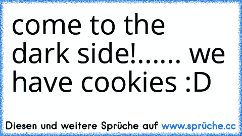 come to the dark side!...
... we have cookies :D