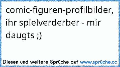 comic-figuren-profilbilder, ihr spielverderber - mir daugts ;)