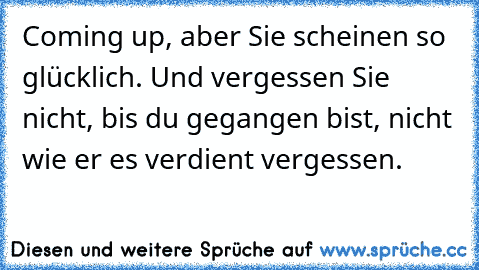 Coming up, aber Sie scheinen so glücklich. Und vergessen Sie nicht, bis du gegangen bist, nicht wie er es verdient vergessen.