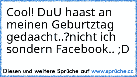 Cool! DuU haast an meinen Geburtztag gedaacht..?
nicht ich sondern Facebook.. ;D