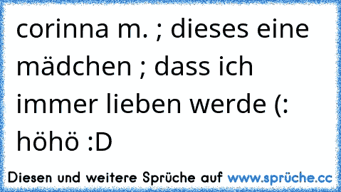 corinna m. ; dieses eine mädchen ; dass ich immer lieben werde (: höhö :D