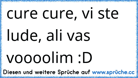 cure cure, vi ste lude, ali vas voooolim :D ♥