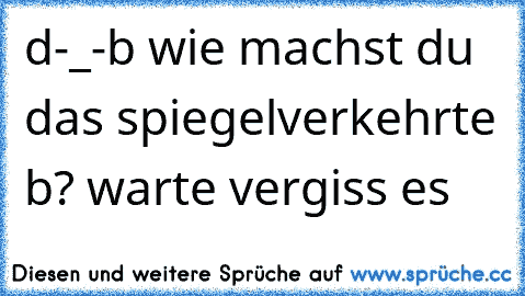 d-_-b
 wie machst du das spiegelverkehrte b?
 warte
 vergiss es