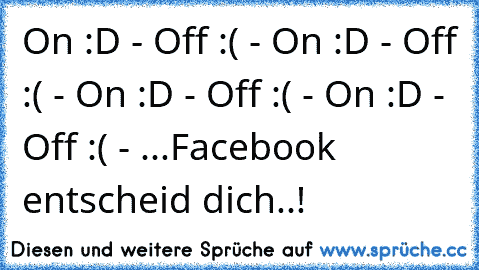 On :D - Off :( - On :D - Off :( - On :D - Off :( - On :D - Off :( - ...Facebook entscheid dich..!