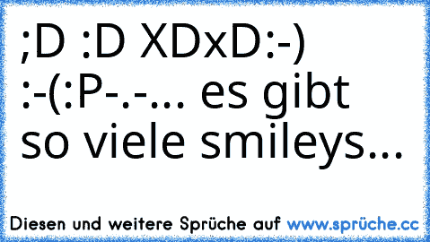 ;D
 :D
 XD
xD
:-)
 :-(
:P
-.-
... es gibt so viele smileys...