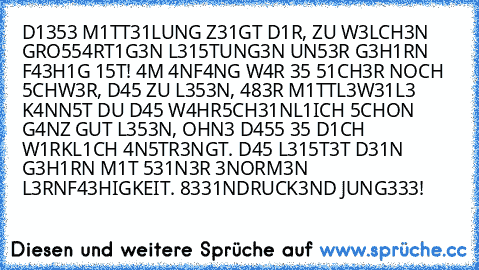 D1353 M1TT31LUNG Z31GT D1R, ZU W3LCH3N GRO554RT1G3N L315TUNG3N UN53R G3H1RN F43H1G 15T! 4M 4NF4NG W4R 35 51CH3R NOCH 5CHW3R,﻿ D45 ZU L353N, 483R M1TTL3W31L3 K4NN5T DU D45 W4HR5CH31NL1ICH 5CHON G4NZ GUT L353N, OHN3 D455 35 D1CH W1RKL1CH 4N5TR3NGT. D45 L315T3T D31N G3H1RN M1T 531N3R 3NORM3N L3RNF43HIGKEIT. 8331NDRUCK3ND JUNG333!