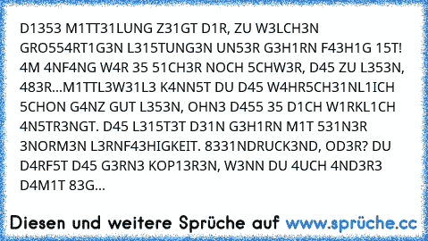 D1353 M1TT31LUNG Z31GT D1R,﻿ ZU﻿ W3LCH3N GRO554RT1G3N L315TUNG3N UN53R﻿ G3H1RN F43H1G 15T! 4M 4NF4NG W4R 35 51CH3R﻿ NOCH 5CHW3R, D45﻿ ZU L353N, 483R...M1TTL3W31L3 K4NN5T DU D45 W4HR5CH31NL1ICH 5CHON G4NZ GUT L353N, OHN3 D455 35 D1CH W1RKL1CH 4N5TR3NGT. D45 L315T3T D31N﻿ G3H1RN M1T 531N3R 3NORM3N L3RNF43HIGKEIT. 8331NDRUCK3ND, OD3R? DU D4RF5T﻿ D45 G3RN3﻿ KOP13R3N,﻿ W3NN﻿ DU 4UCH﻿ 4ND3R3 D4M1T﻿﻿ ...