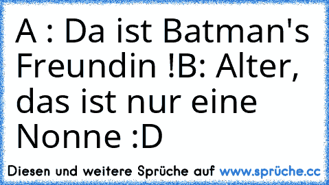 A : Da ist Batman's Freundin !
B: Alter, das ist nur eine Nonne :D