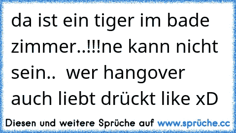 da ist ein tiger im bade zimmer..!!!
ne kann nicht sein..♥  
wer hangover auch liebt drückt like xD