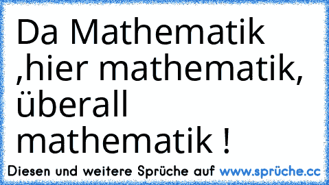 Da Mathematik ,hier mathematik, überall mathematik !