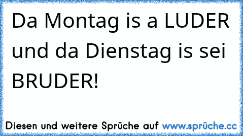 Da Montag is a LUDER und da Dienstag is sei BRUDER!