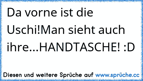 Da vorne ist die Uschi!
Man sieht auch ihre...
HANDTASCHE! :D