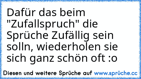 Dafür das beim "Zufallspruch" die Sprüche Zufällig sein solln, wiederholen sie sich ganz schön oft :o