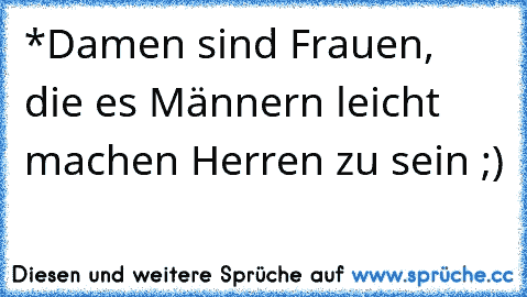 *Damen sind Frauen, die es Männern leicht machen Herren zu sein ;)