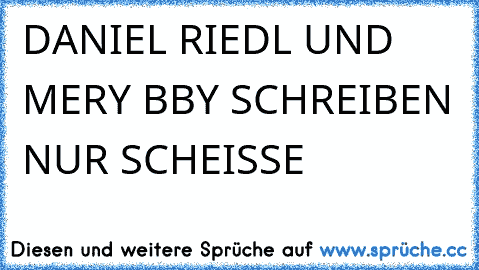 DANIEL RIEDL UND MERY BBY SCHREIBEN NUR SCHEISSE 