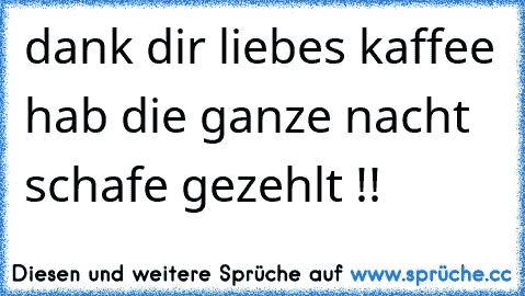 dank dir liebes kaffee hab die ganze nacht schafe gezehlt !!