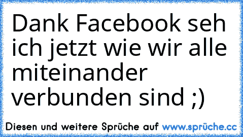 Dank Facebook seh ich jetzt wie wir alle miteinander verbunden sind ;)