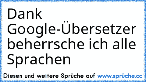 Dank Google-Übersetzer beherrsche ich alle Sprachen