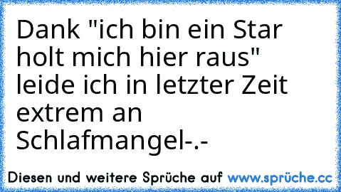 Dank "ich bin ein Star holt mich hier raus" leide ich in letzter Zeit extrem an Schlafmangel-.-´