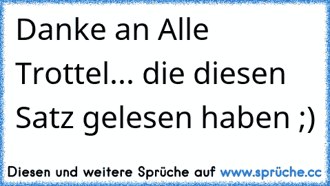 Danke an Alle Trottel... die diesen Satz gelesen haben ;)