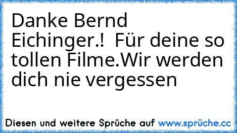 Danke Bernd Eichinger.!  Für deine so tollen Filme.
Wir werden dich nie vergessen  ♥