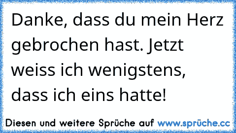 Danke, dass du mein Herz gebrochen hast. Jetzt weiss ich wenigstens, dass ich eins hatte! ♥