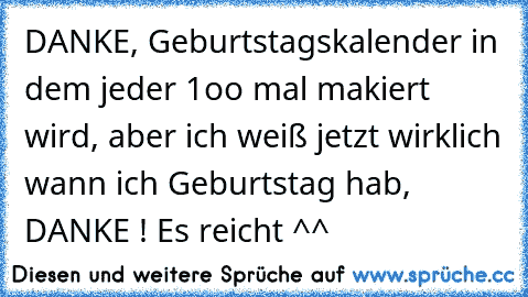 DANKE, Geburtstagskalender in dem jeder 1oo mal makiert wird, aber ich weiß jetzt wirklich wann ich Geburtstag hab, DANKE ! Es reicht ^^