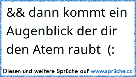 && dann kommt ein Augenblick der dir den Atem raubt ♥ (: