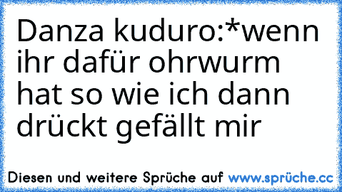 Danza kuduro:*
wenn ihr dafür ohrwurm hat so wie ich dann drückt gefällt mir