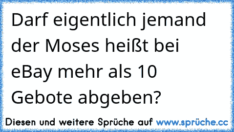 Darf eigentlich jemand der Moses heißt bei eBay mehr als 10 Gebote abgeben?