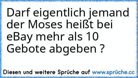 Darf eigentlich jemand der Moses heißt bei eBay mehr als 10 Gebote abgeben ?