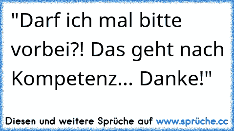 "Darf ich mal bitte vorbei?! Das geht nach Kompetenz... Danke!"