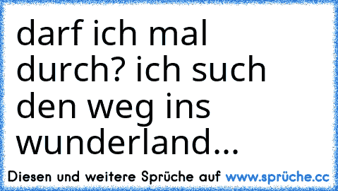 darf ich mal durch? ich such den weg ins wunderland...♥