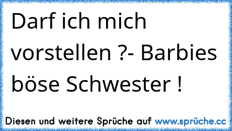 Darf ich mich vorstellen ?
- Barbies böse Schwester !